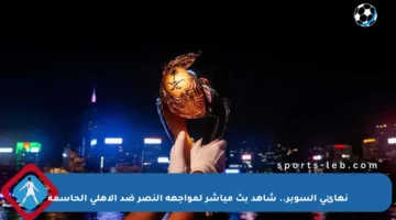 نهائي السوبر.. شاهد بث مباشر لمواجهة النصر ضد الأهلي الحاسمة